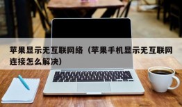 苹果显示无互联网络（苹果手机显示无互联网连接怎么解决）