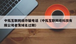 中拓互联网络诈骗电话（中拓互联网络科技有限公司老发域名过期）