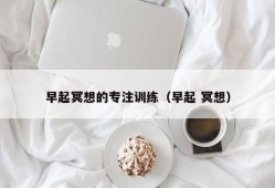 早起冥想的专注训练（早起 冥想）