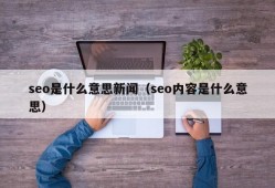 seo是什么意思新闻（seo内容是什么意思）