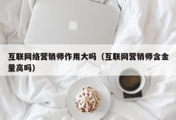 互联网络营销师作用大吗（互联网营销师含金量高吗）