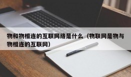 物和物相连的互联网络是什么（物联网是物与物相连的互联网）
