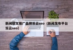 新闻软文推广品牌乐云seo（新闻发布平台乐云seo）
