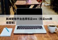 新闻营销平台选择乐云seo（乐云seo网络营销）