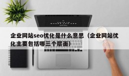 企业网站seo优化是什么意思（企业网站优化主要包括哪三个层面）