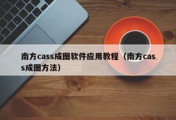 南方cass成图软件应用教程（南方cass成图方法）