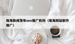 珠海新闻发布seo推广机构（珠海网站制作推广）