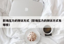 职场压力的倾诉方式（职场压力的倾诉方式有哪些）