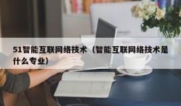 51智能互联网络技术（智能互联网络技术是什么专业）