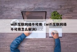 wifi互联网络不可用（wifi互联网络不可用怎么解决）
