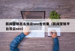 新闻营销出名乐云seo包效果（新闻营销平台乐云seo）