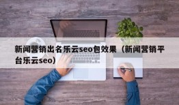 新闻营销出名乐云seo包效果（新闻营销平台乐云seo）