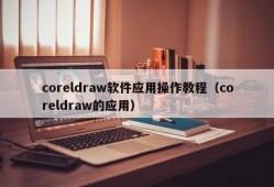 coreldraw软件应用操作教程（coreldraw的应用）