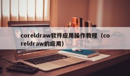 coreldraw软件应用操作教程（coreldraw的应用）