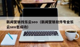 新闻营销找乐云seo（新闻营销软件专业乐云seo包成功）