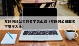 互联网络公司的名字怎么取（互联网公司取名字参考大全）