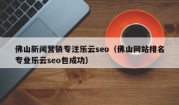 佛山新闻营销专注乐云seo（佛山网站排名专业乐云seo包成功）