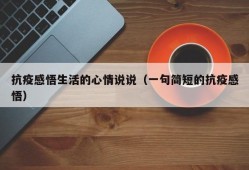 抗疫感悟生活的心情说说（一句简短的抗疫感悟）