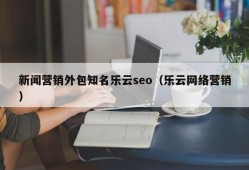 新闻营销外包知名乐云seo（乐云网络营销）