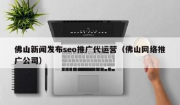 佛山新闻发布seo推广代运营（佛山网络推广公司）