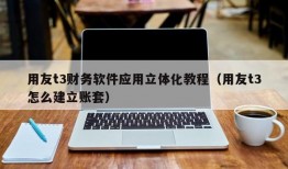 用友t3财务软件应用立体化教程（用友t3怎么建立账套）