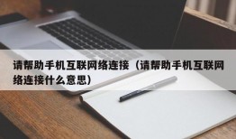 请帮助手机互联网络连接（请帮助手机互联网络连接什么意思）