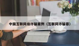 中国互联网络诈骗案例（互联网诈骗罪）