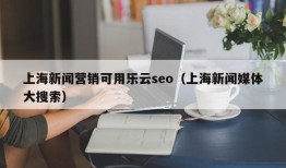 上海新闻营销可用乐云seo（上海新闻媒体大搜索）