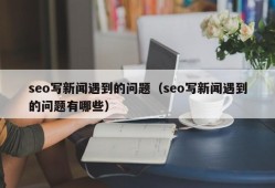 seo写新闻遇到的问题（seo写新闻遇到的问题有哪些）