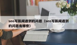 seo写新闻遇到的问题（seo写新闻遇到的问题有哪些）