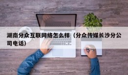 湖南分众互联网络怎么样（分众传媒长沙分公司电话）