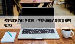 考研调剂的注意事项（考研调剂的注意事项和要求）