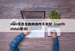 vivo生态互联网络咋不太好（cantholdus歌词）