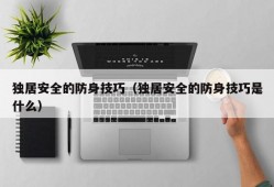 独居安全的防身技巧（独居安全的防身技巧是什么）