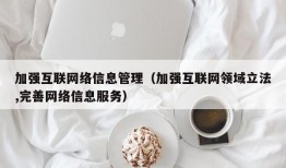 加强互联网络信息管理（加强互联网领域立法,完善网络信息服务）