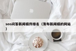 seo问答新闻稿件排名（发布新闻稿的网站）