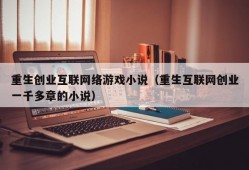 重生创业互联网络游戏小说（重生互联网创业一千多章的小说）