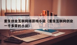 重生创业互联网络游戏小说（重生互联网创业一千多章的小说）
