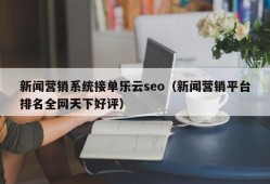 新闻营销系统接单乐云seo（新闻营销平台排名全网天下好评）