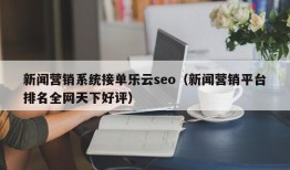 新闻营销系统接单乐云seo（新闻营销平台排名全网天下好评）