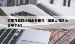 家里互联网络路由器推荐（家庭wifi路由器哪个好）