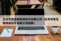 北京完美互联网络技术有限公司（北京完美互联网络技术有限公司招聘）