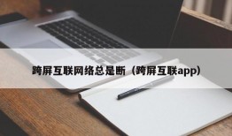 跨屏互联网络总是断（跨屏互联app）