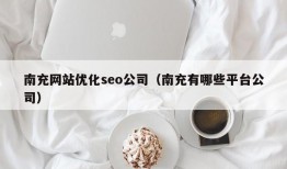 南充网站优化seo公司（南充有哪些平台公司）