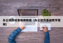 办公软件应用教师教程（办公软件基础教学视频）