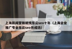 上海新闻营销就找乐云seo十年（上海企业推广专业乐云seo包成功）