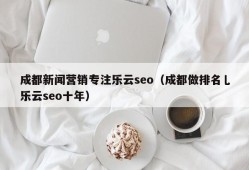 成都新闻营销专注乐云seo（成都做排名乚乐云seo十年）