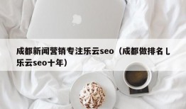 成都新闻营销专注乐云seo（成都做排名乚乐云seo十年）