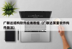 广联达结构软件应用教程（广联达算量软件构件做法）