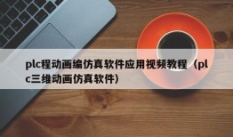 plc程动画编仿真软件应用视频教程（plc三维动画仿真软件）